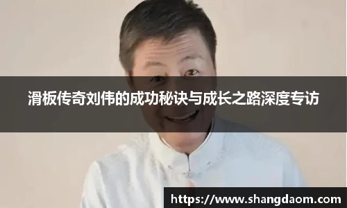 滑板传奇刘伟的成功秘诀与成长之路深度专访