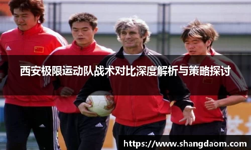 西安极限运动队战术对比深度解析与策略探讨