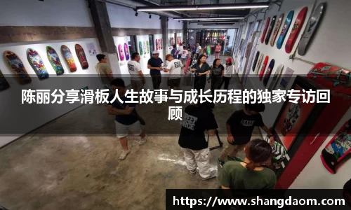 陈丽分享滑板人生故事与成长历程的独家专访回顾