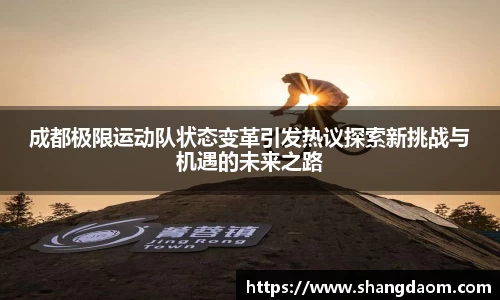 成都极限运动队状态变革引发热议探索新挑战与机遇的未来之路