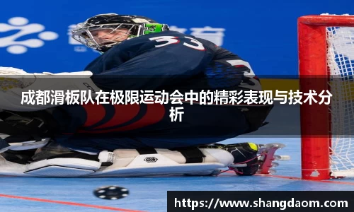 成都滑板队在极限运动会中的精彩表现与技术分析
