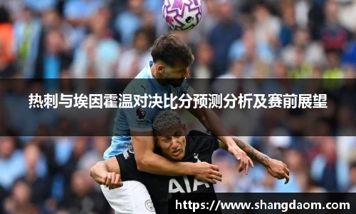 热刺与埃因霍温对决比分预测分析及赛前展望